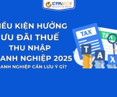 ĐIỀU KIỆN HƯỞNG ƯU ĐÃI THUẾ THU NHẬP DOANH NGHIỆP 2025: DOANH NGHIỆP CẦN LƯU Ý GÌ?